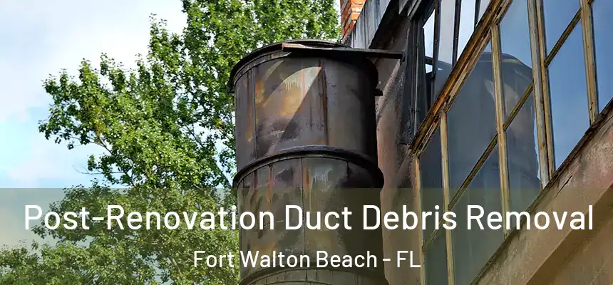 Post-Renovation Duct Debris Removal Fort Walton Beach - FL