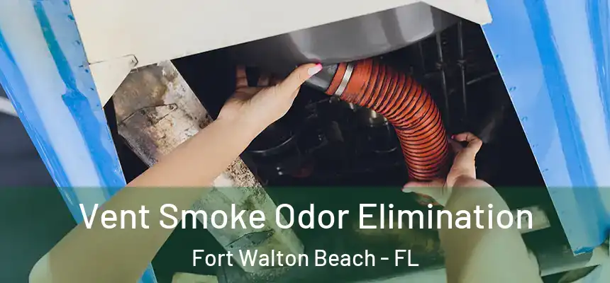 Vent Smoke Odor Elimination Fort Walton Beach - FL